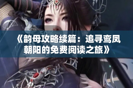 《韵母攻略续篇：追寻鸾凤朝阳的免费阅读之旅》