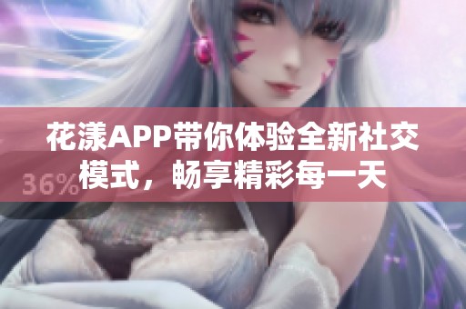 花漾APP带你体验全新社交模式，畅享精彩每一天