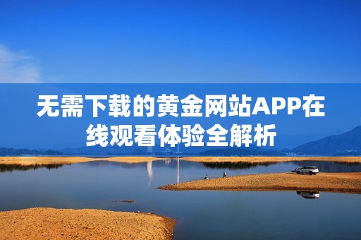 无需下载的黄金网站APP在线观看体验全解析