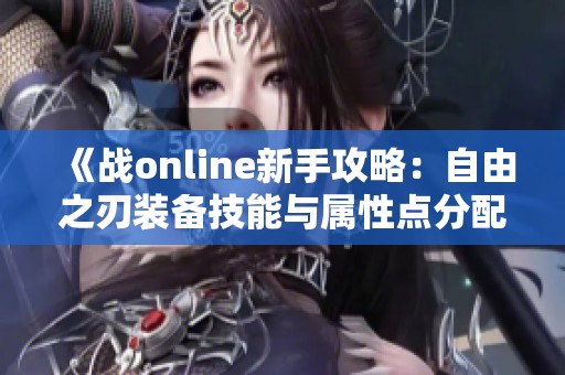 《战online新手攻略：自由之刃装备技能与属性点分配指南》