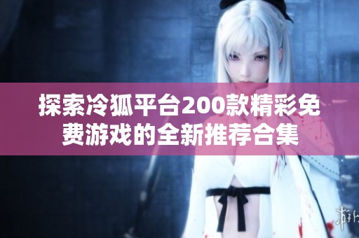 探索冷狐平台200款精彩免费游戏的全新推荐合集