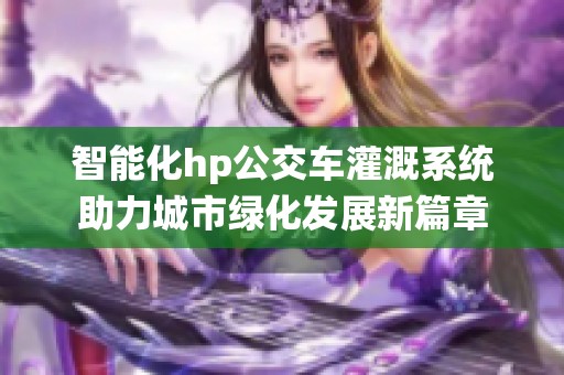 智能化hp公交车灌溉系统助力城市绿化发展新篇章