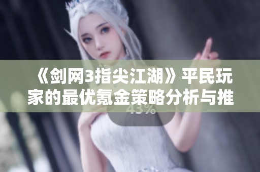 《剑网3指尖江湖》平民玩家的最优氪金策略分析与推荐