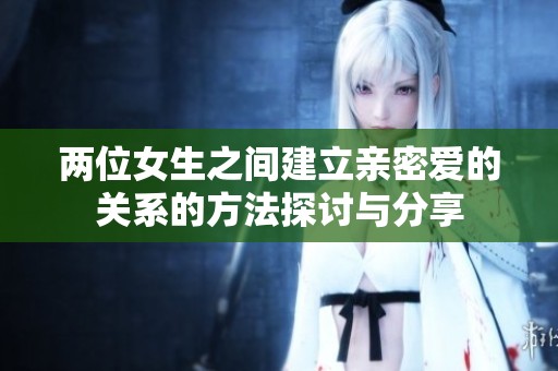 两位女生之间建立亲密爱的关系的方法探讨与分享