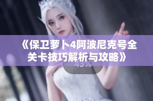 《保卫萝卜4阿波尼克号全关卡技巧解析与攻略》