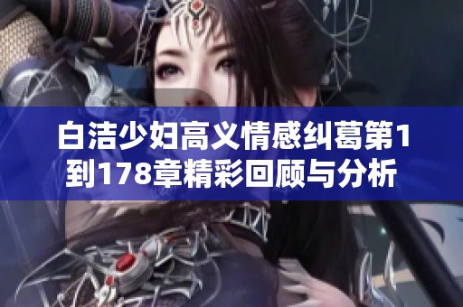 白洁少妇高义情感纠葛第1到178章精彩回顾与分析