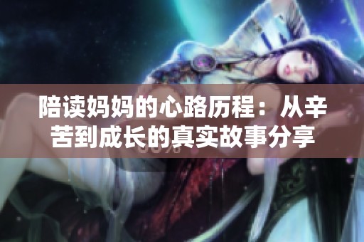 陪读妈妈的心路历程：从辛苦到成长的真实故事分享