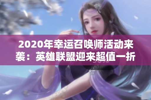 2020年幸运召唤师活动来袭：英雄联盟迎来超值一折优惠！