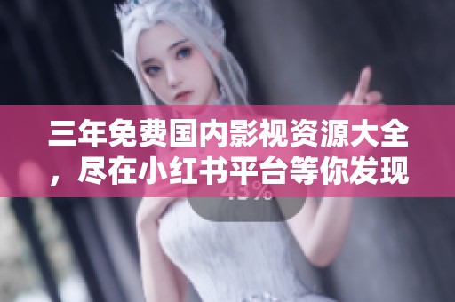 三年免费国内影视资源大全，尽在小红书平台等你发现