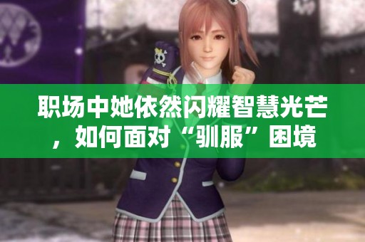 职场中她依然闪耀智慧光芒，如何面对“驯服”困境