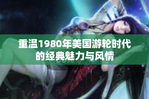 重温1980年美国游轮时代的经典魅力与风情