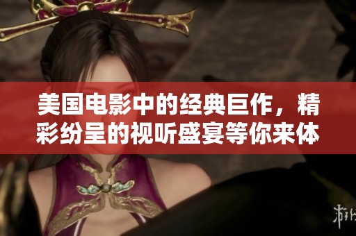 美国电影中的经典巨作，精彩纷呈的视听盛宴等你来体验
