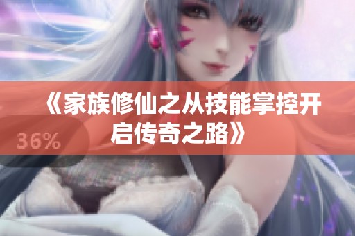 《家族修仙之从技能掌控开启传奇之路》