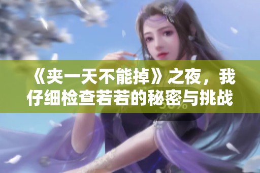 《夹一天不能掉》之夜，我仔细检查若若的秘密与挑战