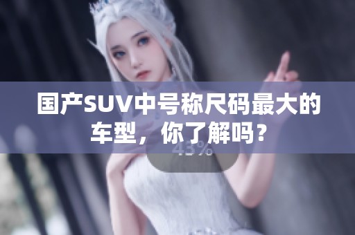 国产SUV中号称尺码最大的车型，你了解吗？