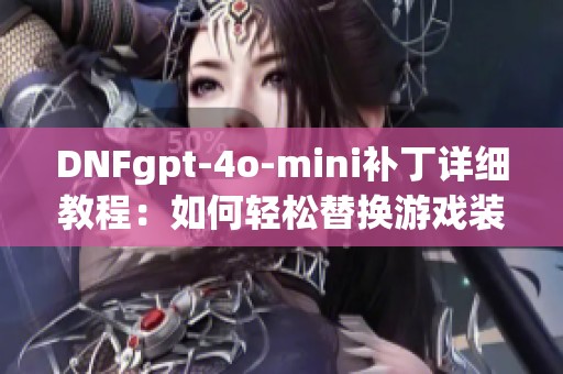 DNFgpt-4o-mini补丁详细教程：如何轻松替换游戏装备