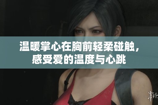 温暖掌心在胸前轻柔碰触，感受爱的温度与心跳