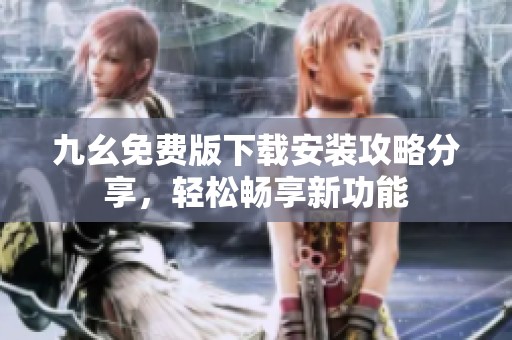 九幺免费版下载安装攻略分享，轻松畅享新功能