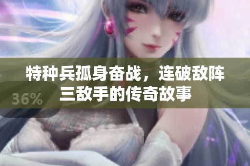 特种兵孤身奋战，连破敌阵三敌手的传奇故事