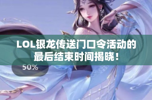LOL银龙传送门口令活动的最后结束时间揭晓！
