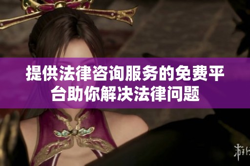 提供法律咨询服务的免费平台助你解决法律问题