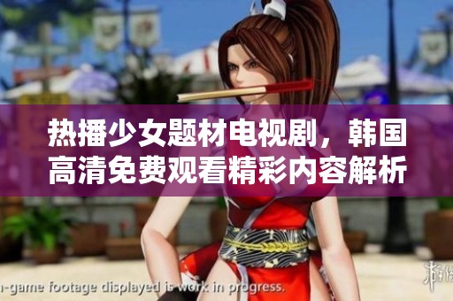 热播少女题材电视剧，韩国高清免费观看精彩内容解析