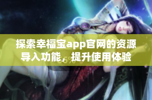探索幸福宝app官网的资源导入功能，提升使用体验