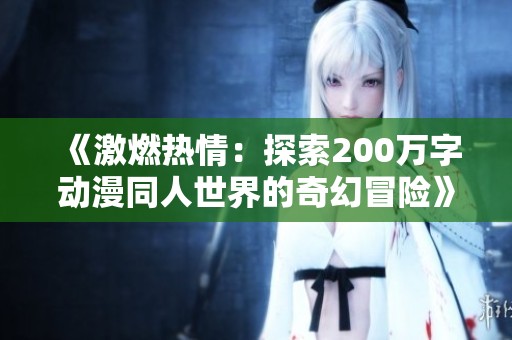《激燃热情：探索200万字动漫同人世界的奇幻冒险》