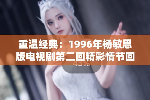 重温经典：1996年杨敏思版电视剧第二回精彩情节回顾