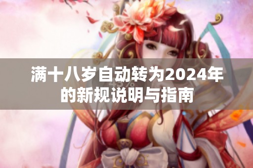 满十八岁自动转为2024年的新规说明与指南