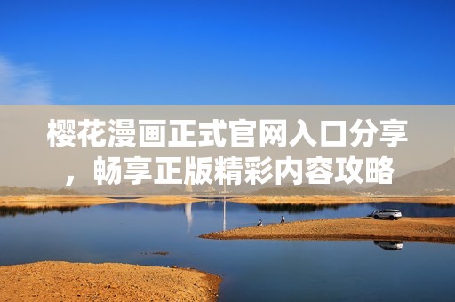 樱花漫画正式官网入口分享，畅享正版精彩内容攻略