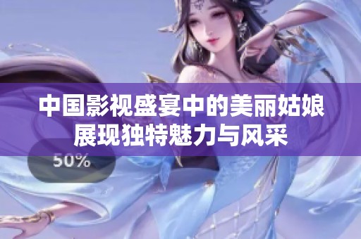 中国影视盛宴中的美丽姑娘展现独特魅力与风采