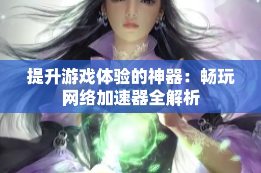 提升游戏体验的神器：畅玩网络加速器全解析