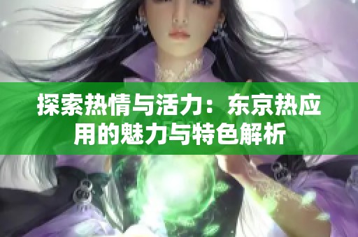 探索热情与活力：东京热应用的魅力与特色解析