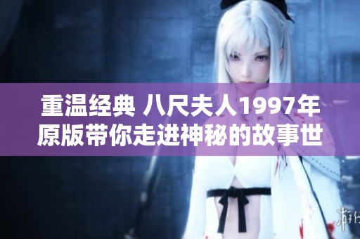 重温经典 八尺夫人1997年原版带你走进神秘的故事世界