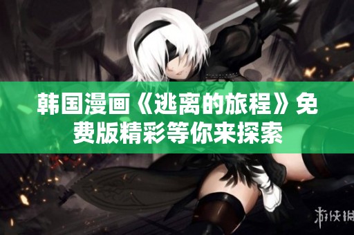 韩国漫画《逃离的旅程》免费版精彩等你来探索