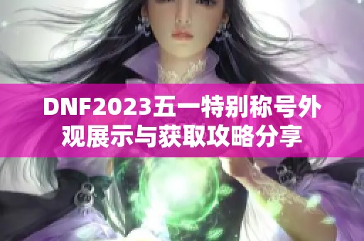 DNF2023五一特别称号外观展示与获取攻略分享
