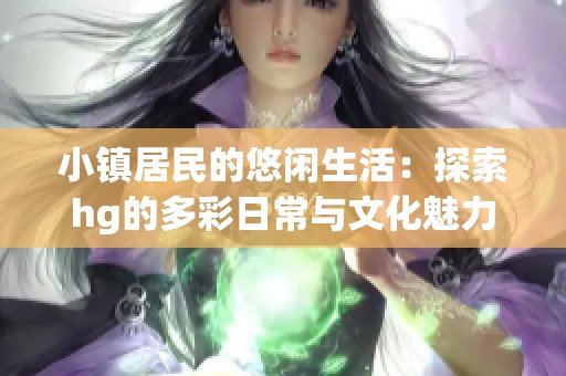 小镇居民的悠闲生活：探索hg的多彩日常与文化魅力