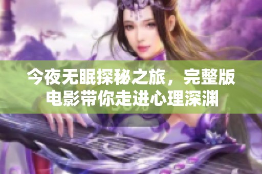 今夜无眠探秘之旅，完整版电影带你走进心理深渊