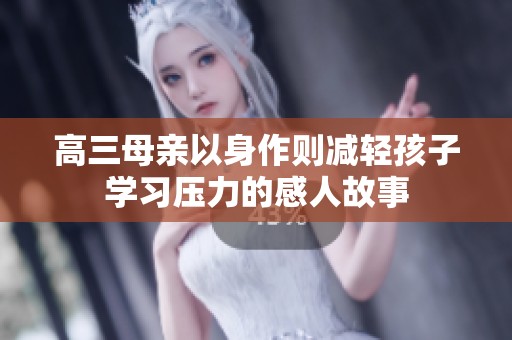 高三母亲以身作则减轻孩子学习压力的感人故事