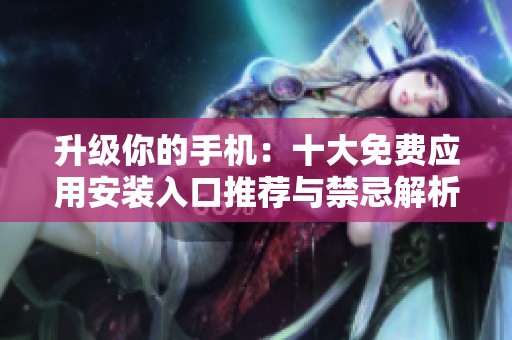 升级你的手机：十大免费应用安装入口推荐与禁忌解析