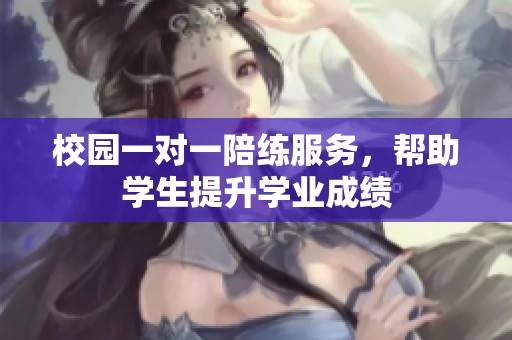 校园一对一陪练服务，帮助学生提升学业成绩
