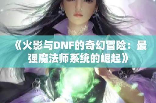 《火影与DNF的奇幻冒险：最强魔法师系统的崛起》