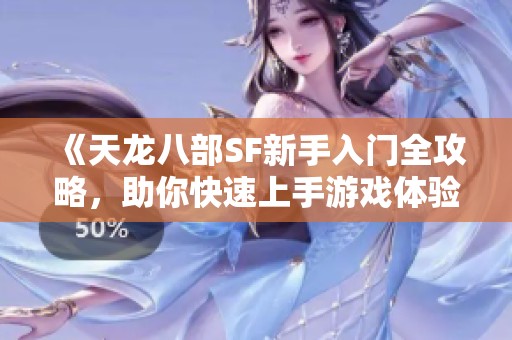 《天龙八部SF新手入门全攻略，助你快速上手游戏体验》