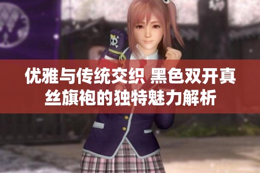 优雅与传统交织 黑色双开真丝旗袍的独特魅力解析