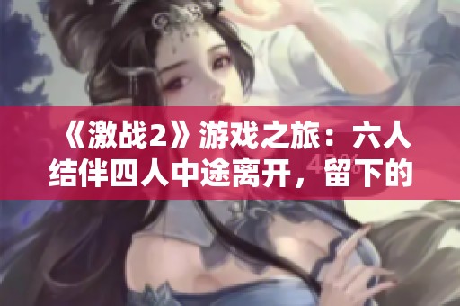《激战2》游戏之旅：六人结伴四人中途离开，留下的如何应对挑战
