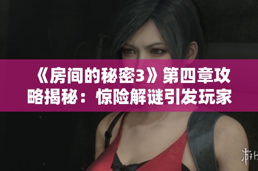 《房间的秘密3》第四章攻略揭秘：惊险解谜引发玩家热议