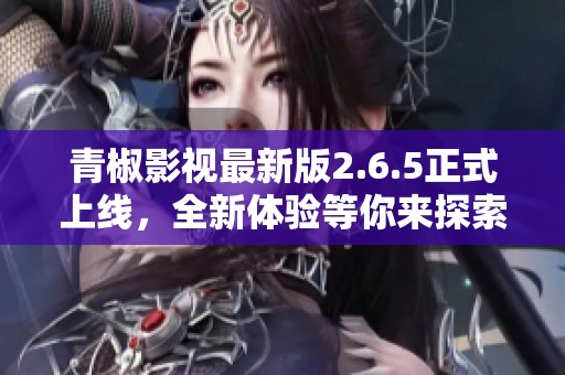 青椒影视最新版2.6.5正式上线，全新体验等你来探索