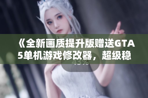 《全新画质提升版赠送GTA5单机游戏修改器，超级稳定体验》