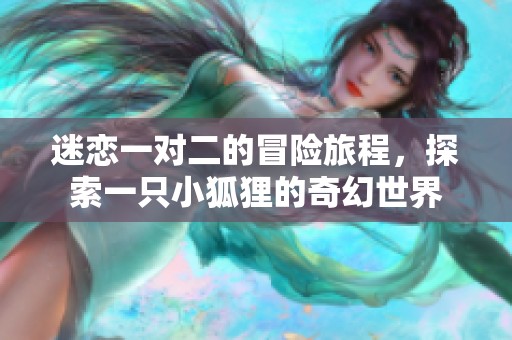 迷恋一对二的冒险旅程，探索一只小狐狸的奇幻世界